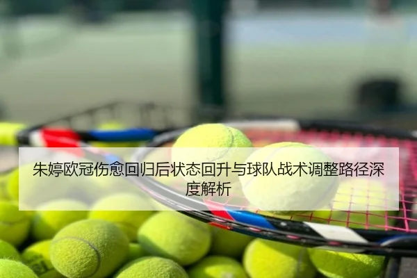 朱婷欧冠伤愈回归后状态回升与球队战术调整路径深度解析