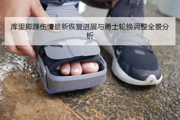 库里脚踝伤情最新恢复进展与勇士轮换调整全景分析